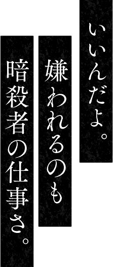 いいんだよ。嫌われるのも暗殺者の仕事さ。