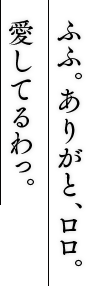 ふふ。ありがと、ロロ。愛してるわっ。