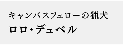 キャンパスフェローの猟犬 ロロ・デュベル