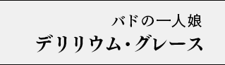バドの一人娘 デリリウム・グレース