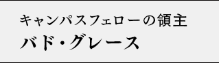 キャンパスフェローの領主 バド・グレース