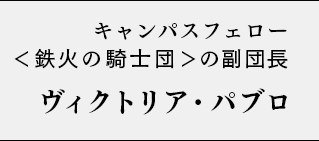 キャンパスフェロー＜鉄火の騎士団＞の副団長 ヴィクトリア・パブロ