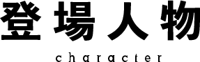 登場人物 CHARACTER