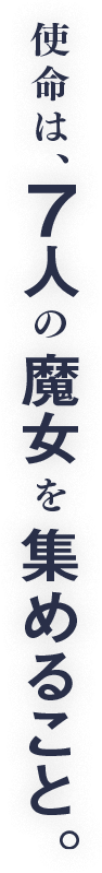 使命は、7人の魔女を集めること。