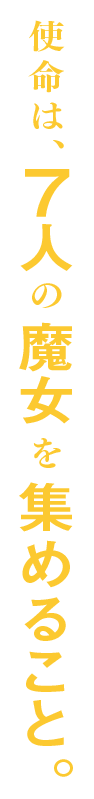 使命は、7人の魔女を集めること。