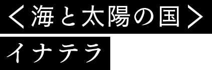 ＜海と太陽の国＞イナテラ